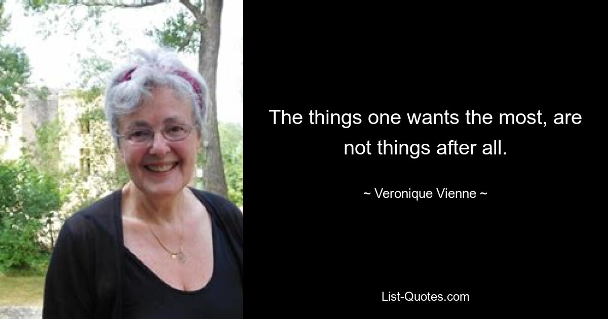 The things one wants the most, are not things after all. — © Veronique Vienne