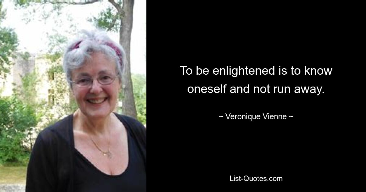 To be enlightened is to know oneself and not run away. — © Veronique Vienne