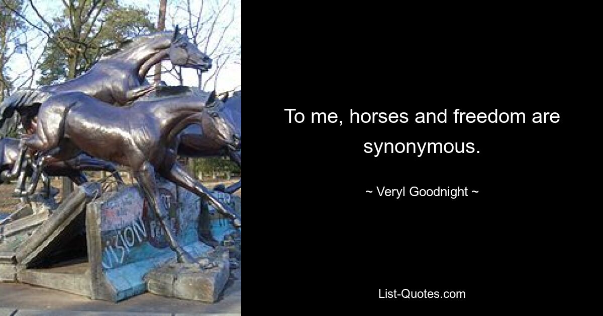 To me, horses and freedom are synonymous. — © Veryl Goodnight