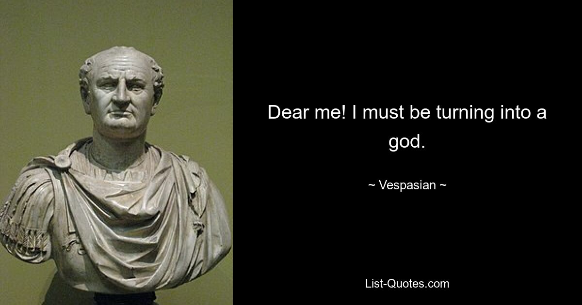 Dear me! I must be turning into a god. — © Vespasian