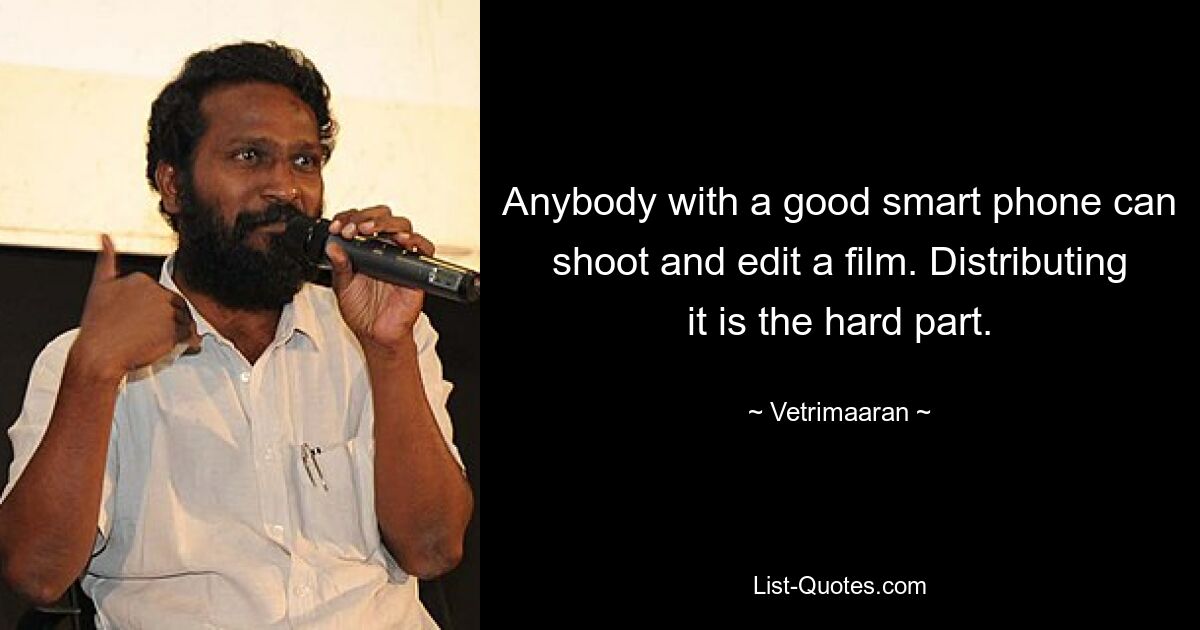 Anybody with a good smart phone can shoot and edit a film. Distributing it is the hard part. — © Vetrimaaran