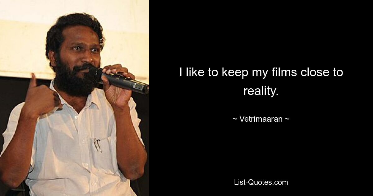 I like to keep my films close to reality. — © Vetrimaaran