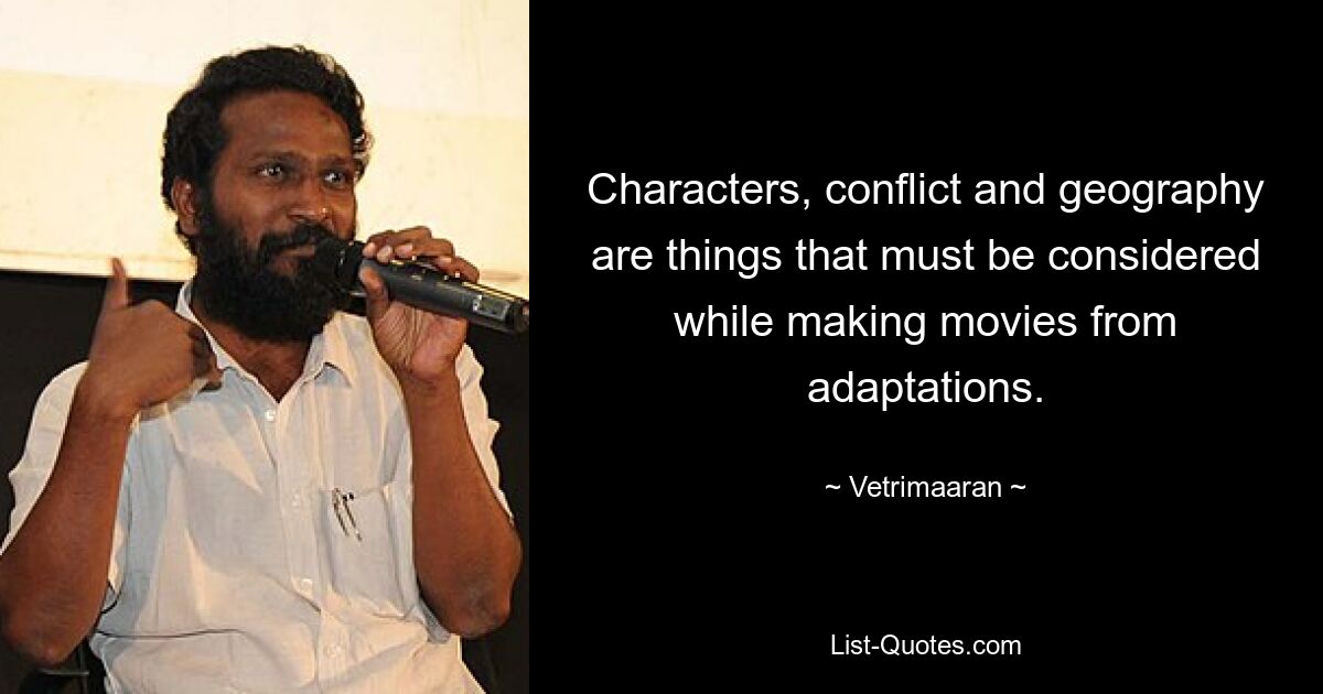 Characters, conflict and geography are things that must be considered while making movies from adaptations. — © Vetrimaaran