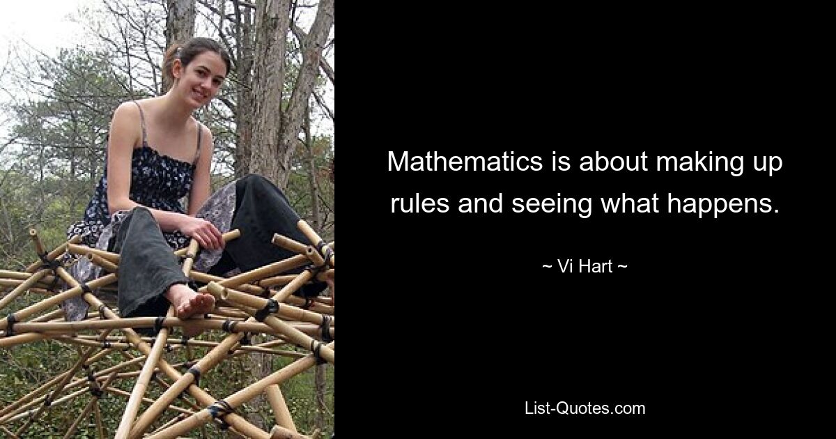 Mathematics is about making up rules and seeing what happens. — © Vi Hart