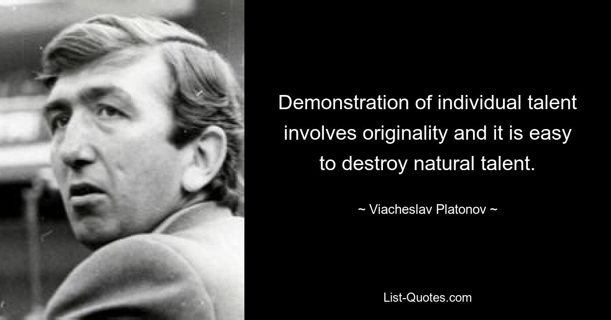 Demonstration of individual talent involves originality and it is easy to destroy natural talent. — © Viacheslav Platonov