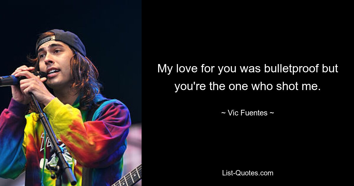 My love for you was bulletproof but you're the one who shot me. — © Vic Fuentes