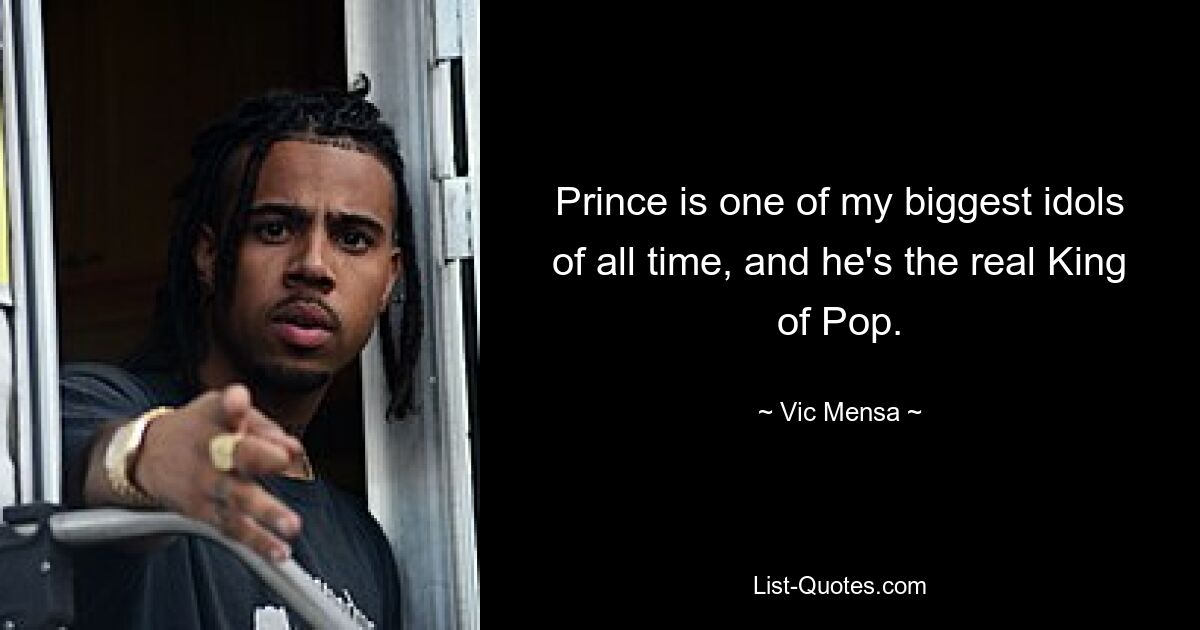 Prince is one of my biggest idols of all time, and he's the real King of Pop. — © Vic Mensa