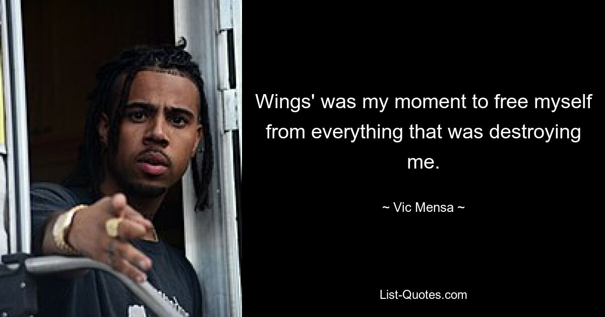 Wings' was my moment to free myself from everything that was destroying me. — © Vic Mensa