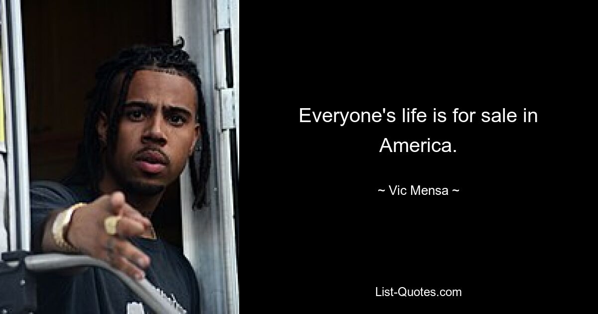 Everyone's life is for sale in America. — © Vic Mensa