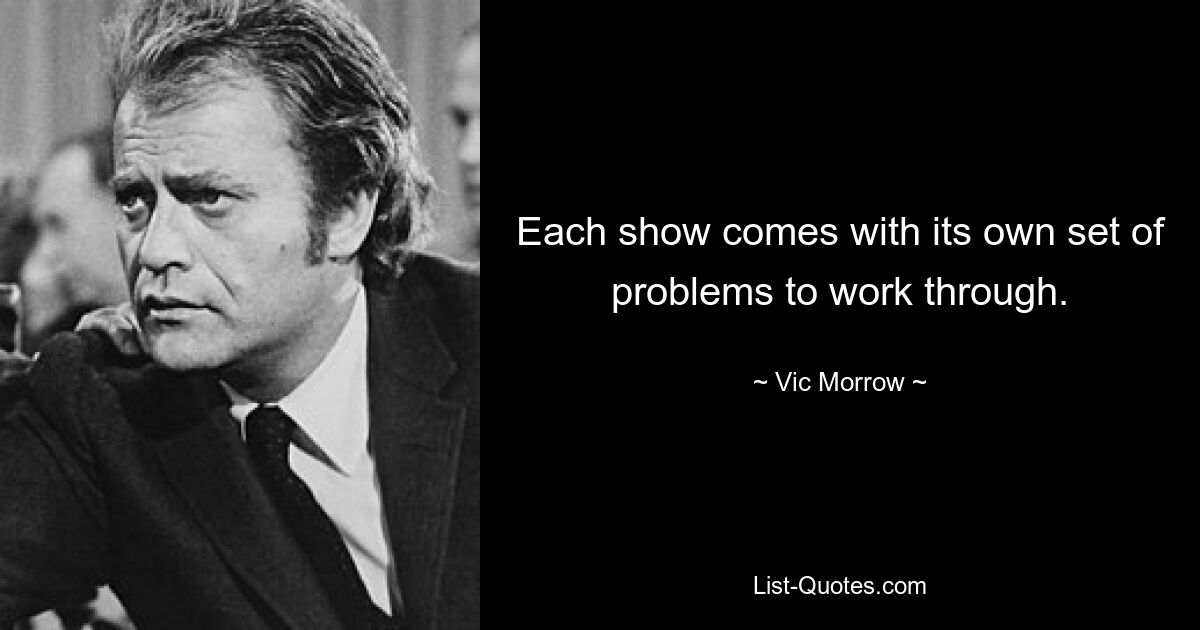 Each show comes with its own set of problems to work through. — © Vic Morrow