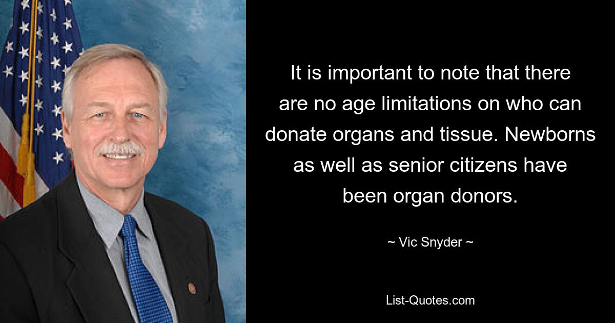 It is important to note that there are no age limitations on who can donate organs and tissue. Newborns as well as senior citizens have been organ donors. — © Vic Snyder