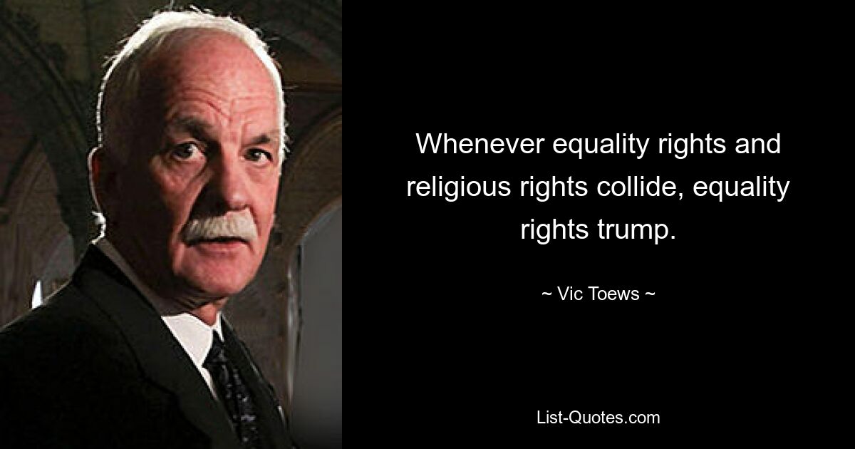 Whenever equality rights and religious rights collide, equality rights trump. — © Vic Toews