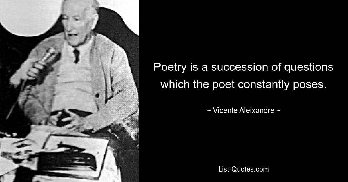 Poetry is a succession of questions which the poet constantly poses. — © Vicente Aleixandre