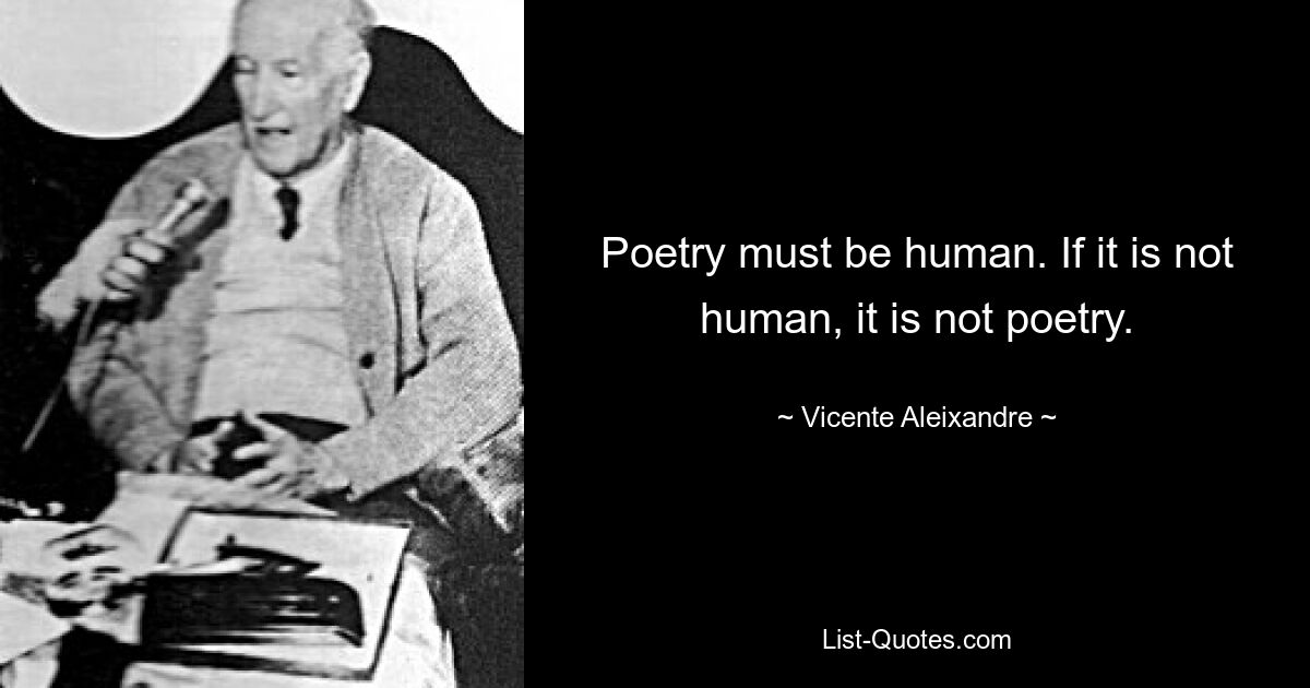 Poetry must be human. If it is not human, it is not poetry. — © Vicente Aleixandre