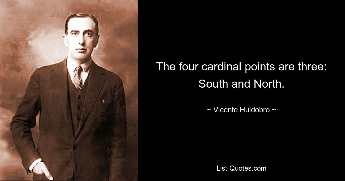 The four cardinal points are three: South and North. — © Vicente Huidobro