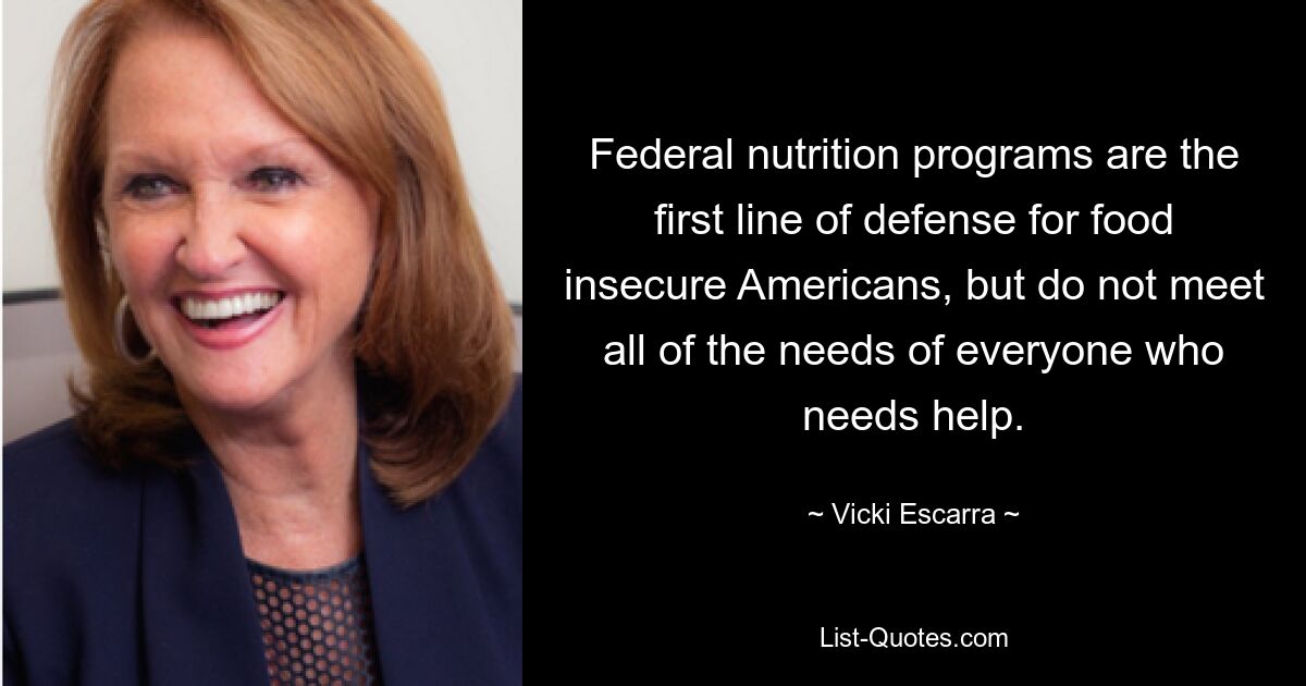 Federal nutrition programs are the first line of defense for food insecure Americans, but do not meet all of the needs of everyone who needs help. — © Vicki Escarra