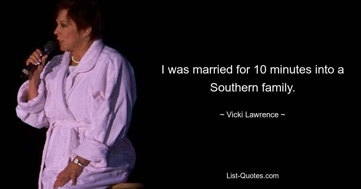 I was married for 10 minutes into a Southern family. — © Vicki Lawrence