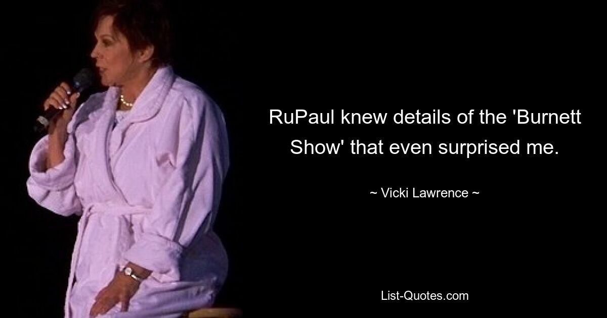 RuPaul knew details of the 'Burnett Show' that even surprised me. — © Vicki Lawrence