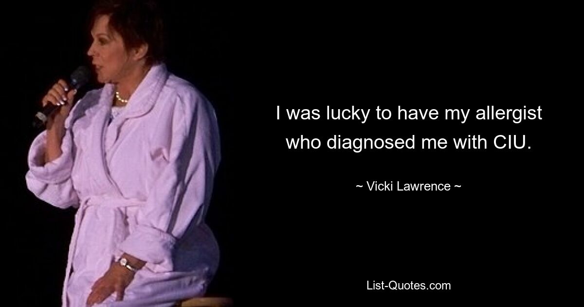 I was lucky to have my allergist who diagnosed me with CIU. — © Vicki Lawrence