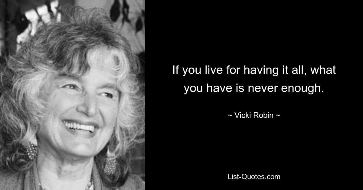 If you live for having it all, what you have is never enough. — © Vicki Robin