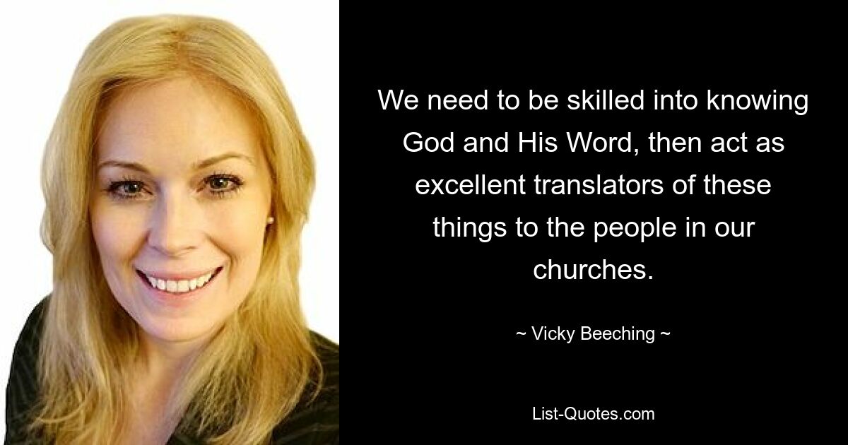 We need to be skilled into knowing God and His Word, then act as excellent translators of these things to the people in our churches. — © Vicky Beeching