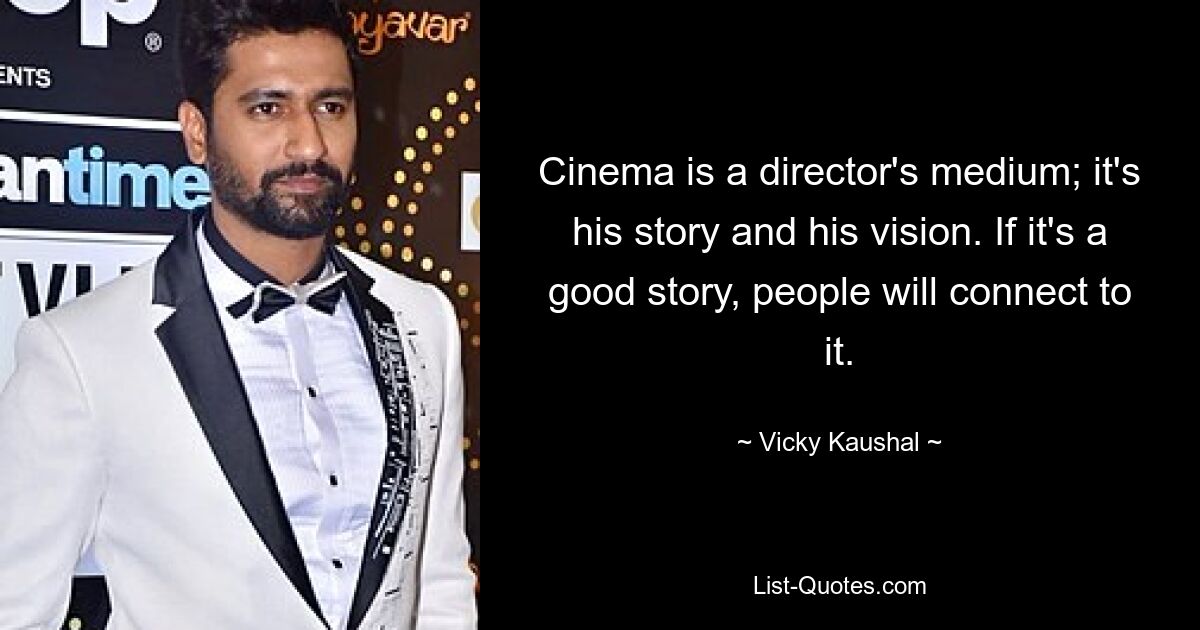 Cinema is a director's medium; it's his story and his vision. If it's a good story, people will connect to it. — © Vicky Kaushal