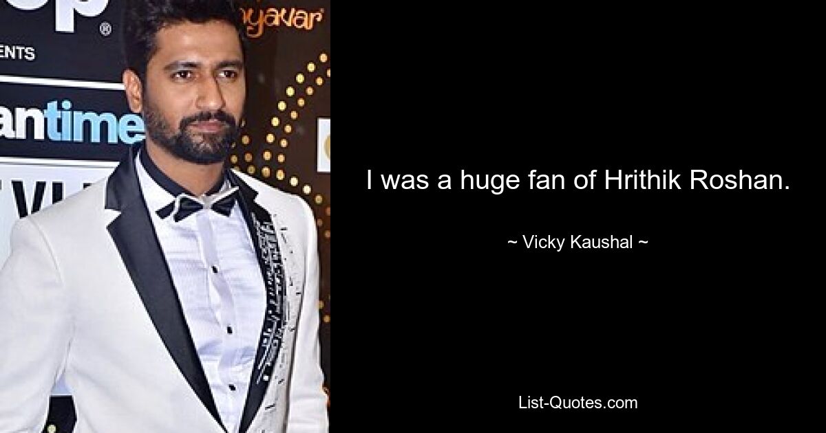 I was a huge fan of Hrithik Roshan. — © Vicky Kaushal