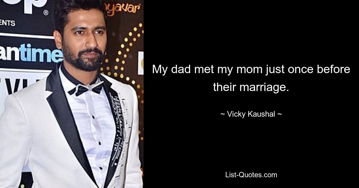 My dad met my mom just once before their marriage. — © Vicky Kaushal