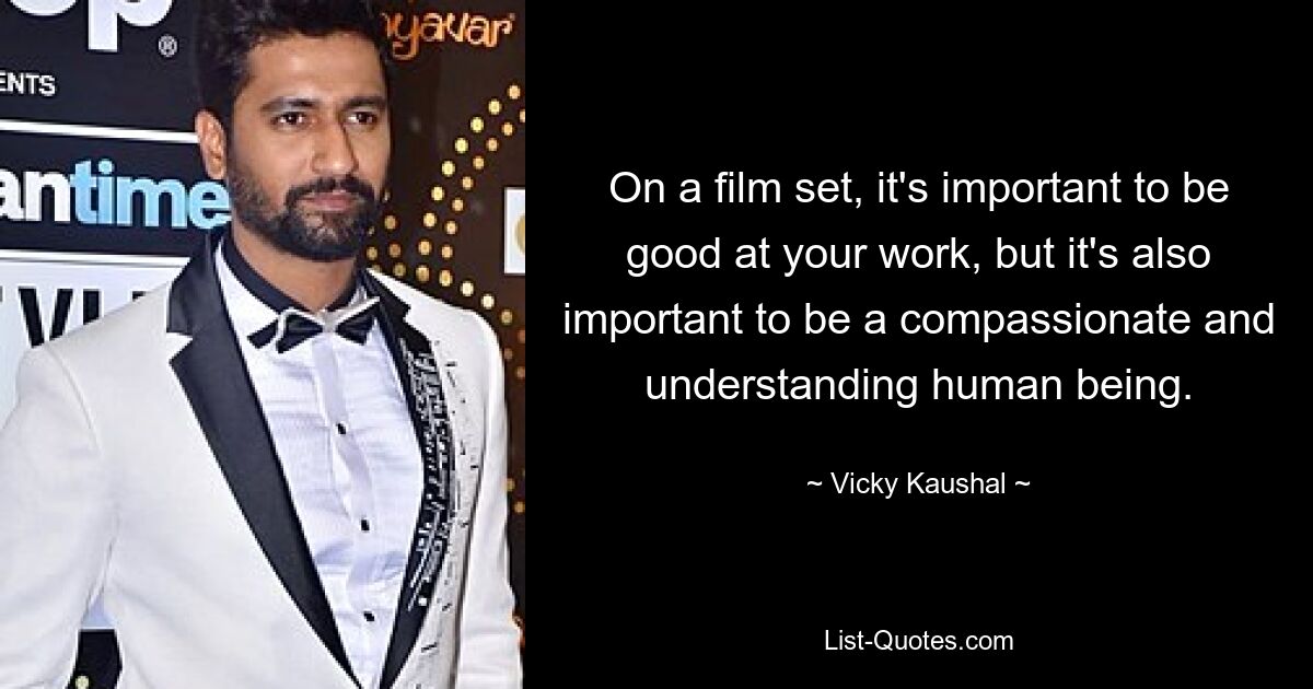 On a film set, it's important to be good at your work, but it's also important to be a compassionate and understanding human being. — © Vicky Kaushal