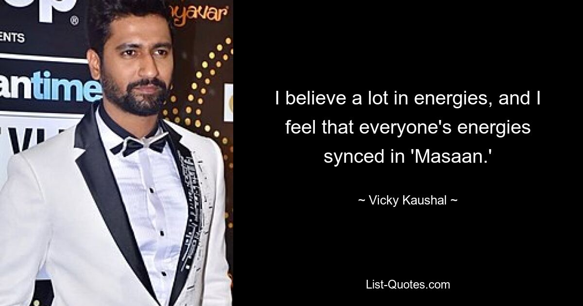 I believe a lot in energies, and I feel that everyone's energies synced in 'Masaan.' — © Vicky Kaushal