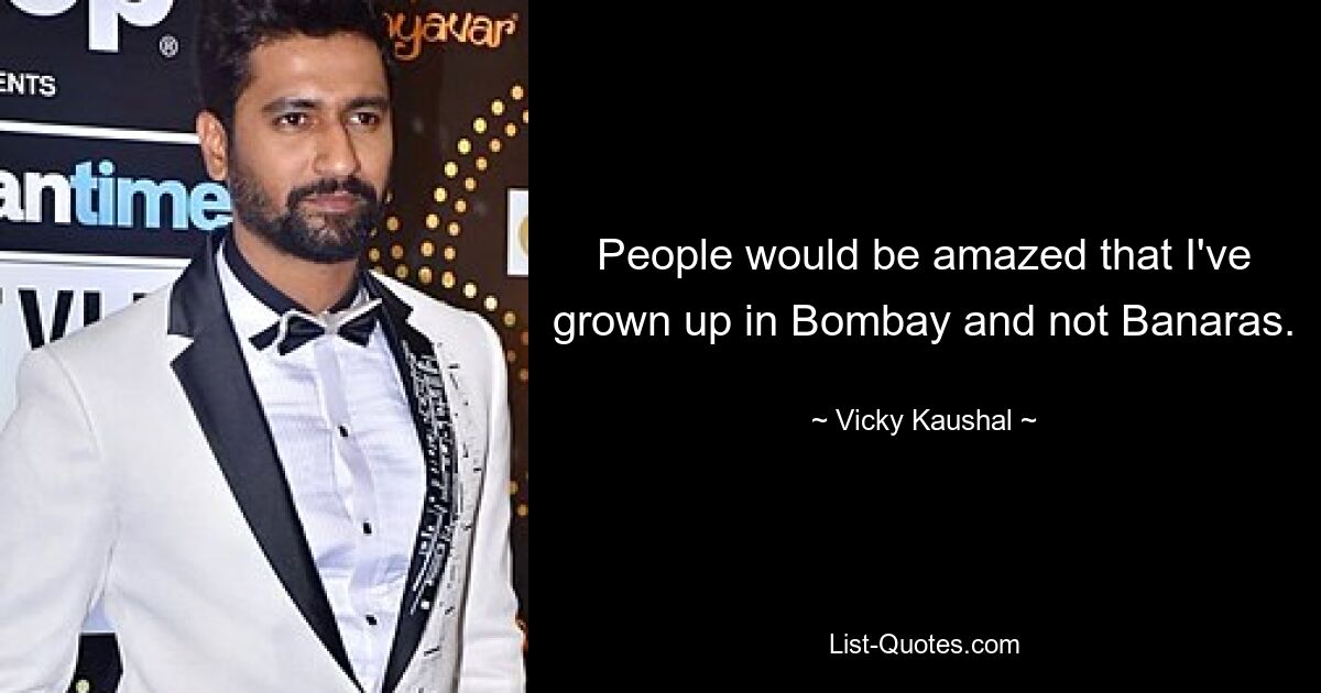 People would be amazed that I've grown up in Bombay and not Banaras. — © Vicky Kaushal