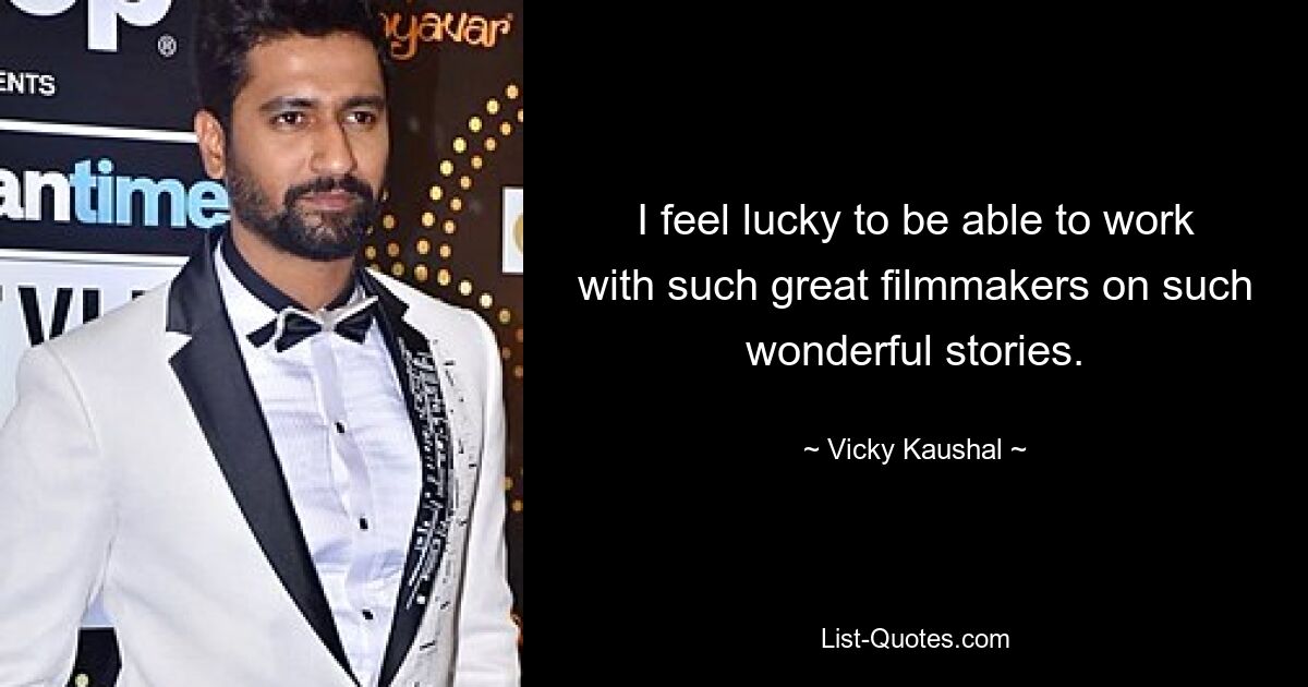 I feel lucky to be able to work with such great filmmakers on such wonderful stories. — © Vicky Kaushal