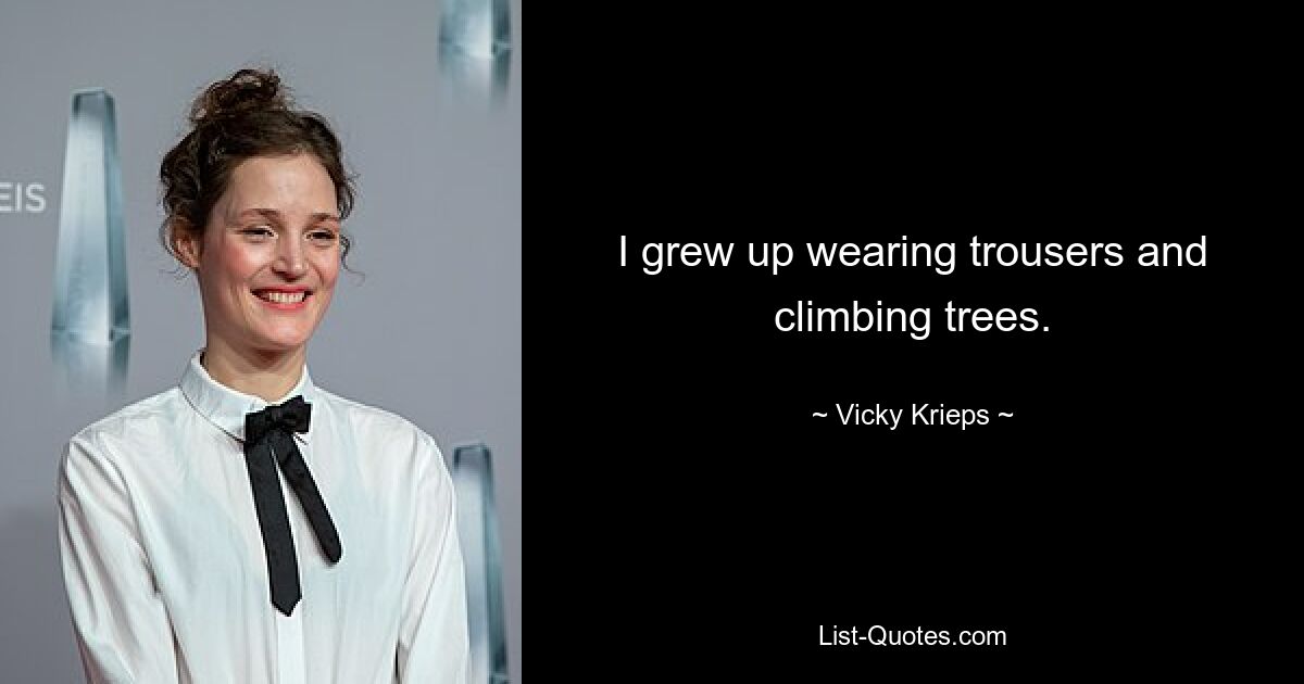 I grew up wearing trousers and climbing trees. — © Vicky Krieps