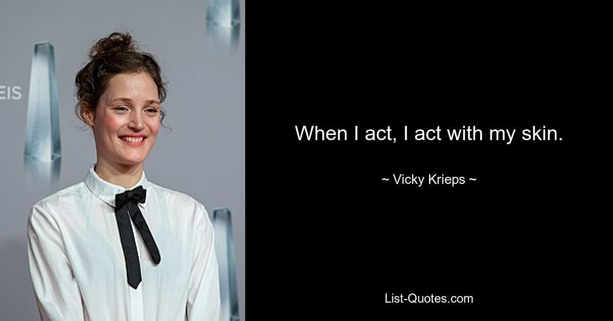 When I act, I act with my skin. — © Vicky Krieps