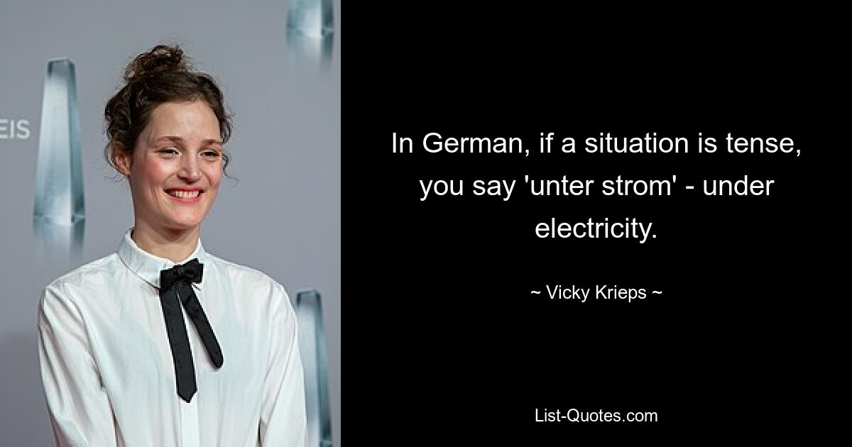 In German, if a situation is tense, you say 'unter strom' - under electricity. — © Vicky Krieps