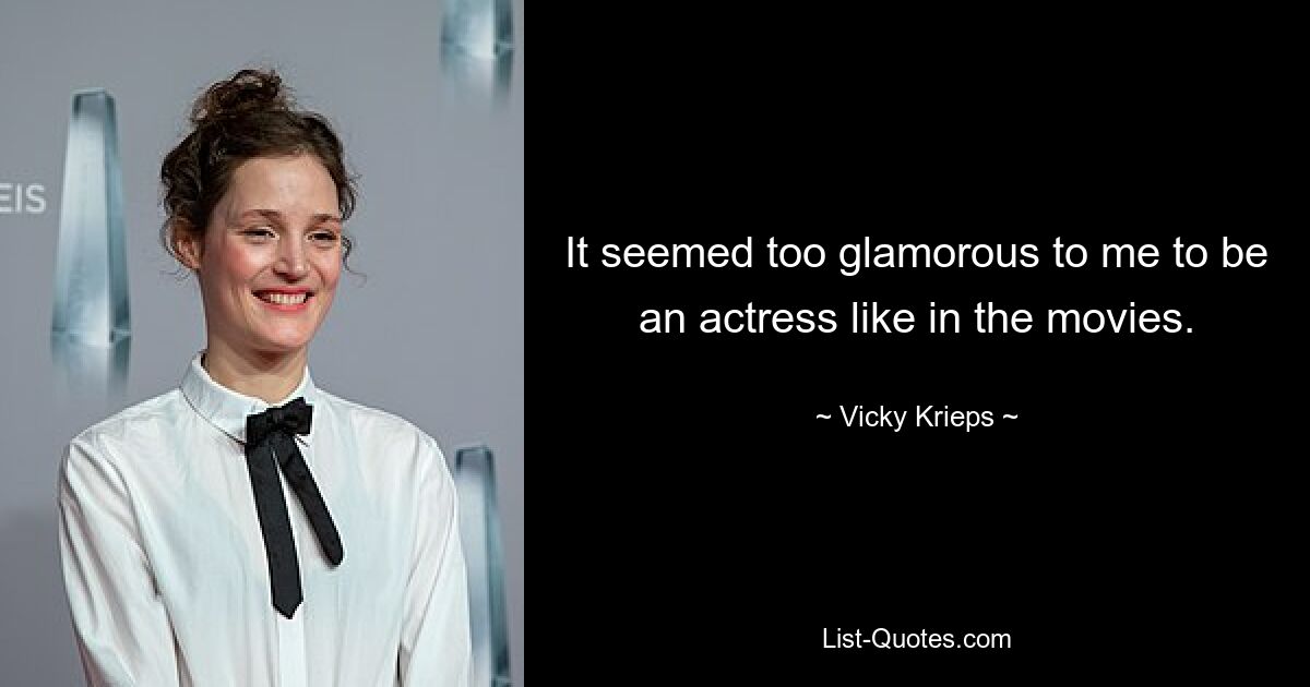 It seemed too glamorous to me to be an actress like in the movies. — © Vicky Krieps