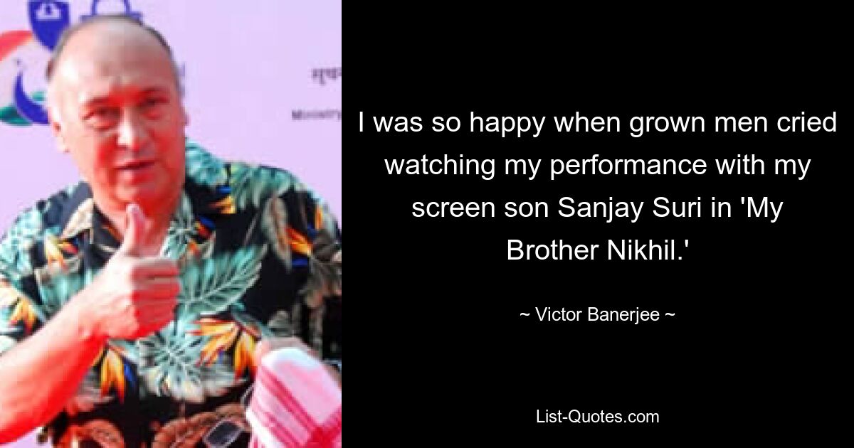 I was so happy when grown men cried watching my performance with my screen son Sanjay Suri in 'My Brother Nikhil.' — © Victor Banerjee