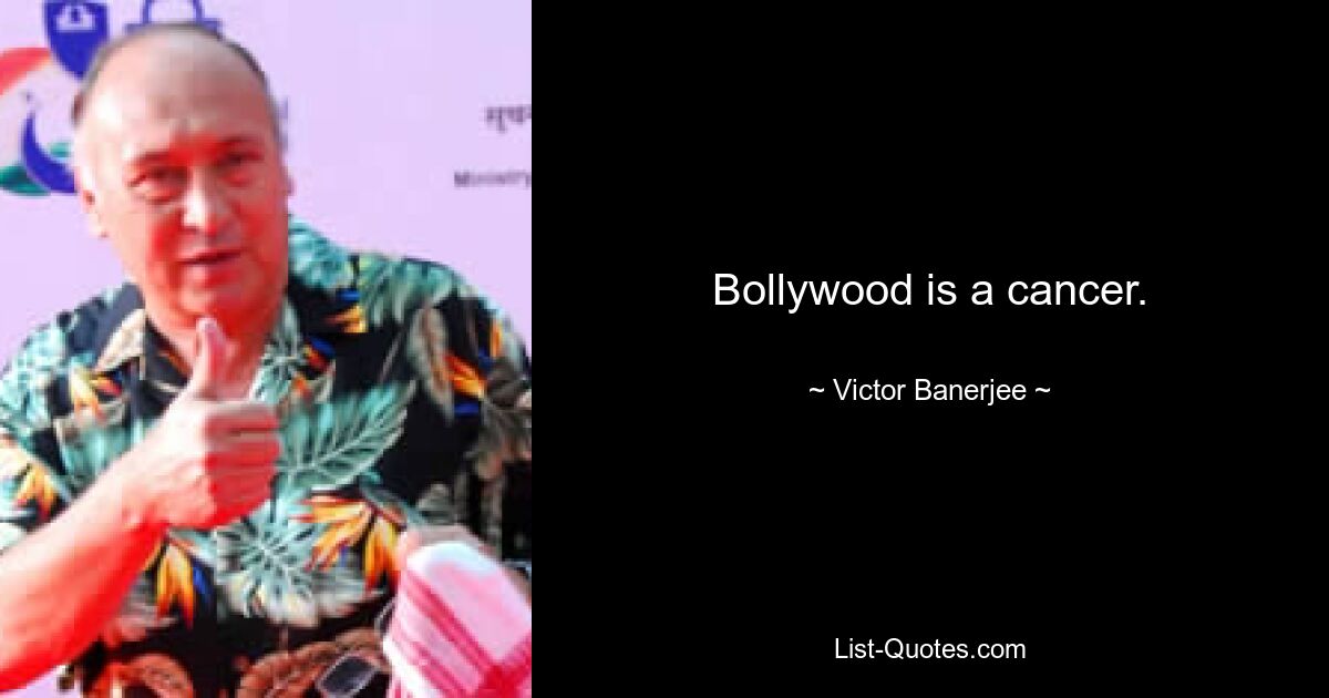 Bollywood is a cancer. — © Victor Banerjee