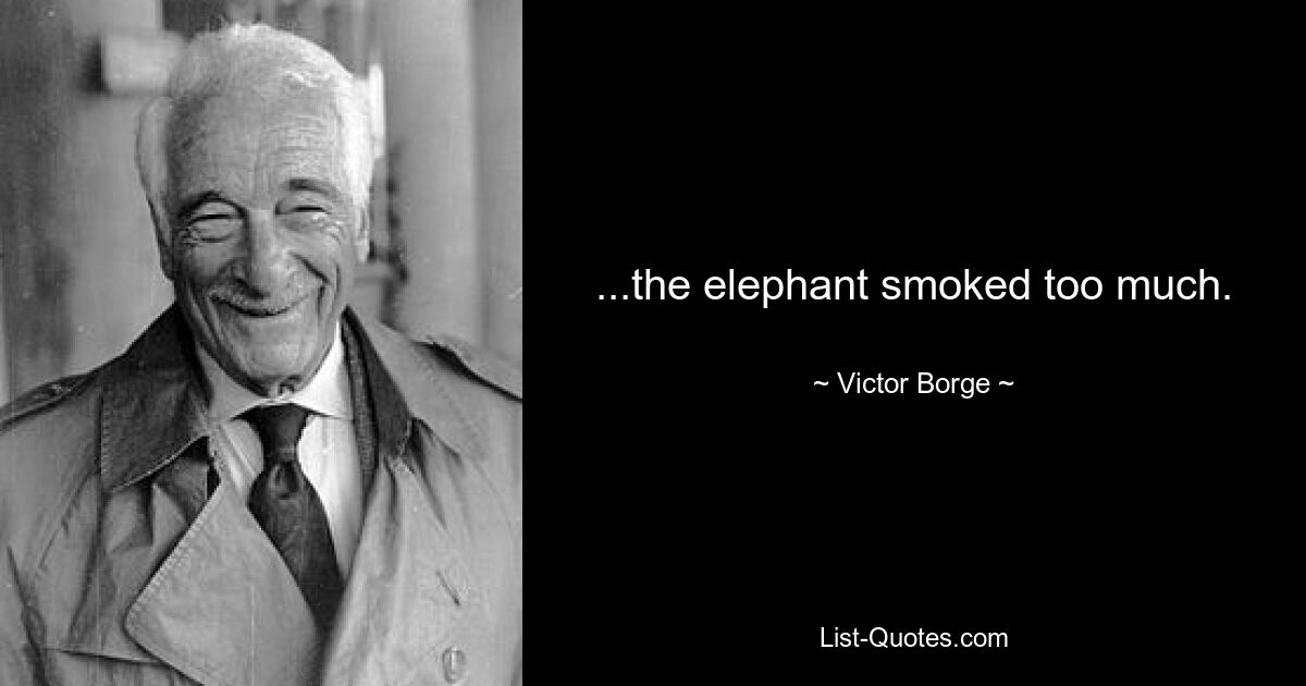 ...the elephant smoked too much. — © Victor Borge