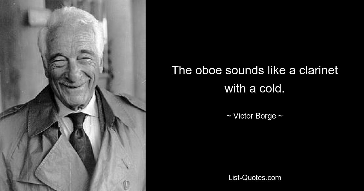 The oboe sounds like a clarinet with a cold. — © Victor Borge