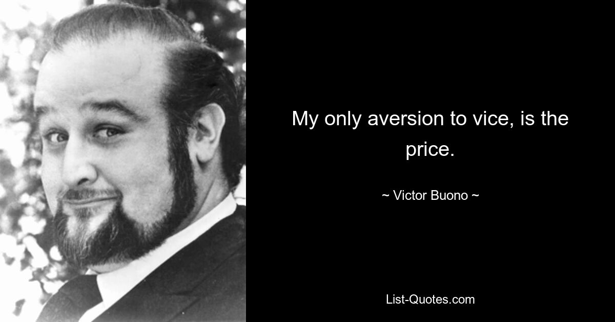 My only aversion to vice, is the price. — © Victor Buono