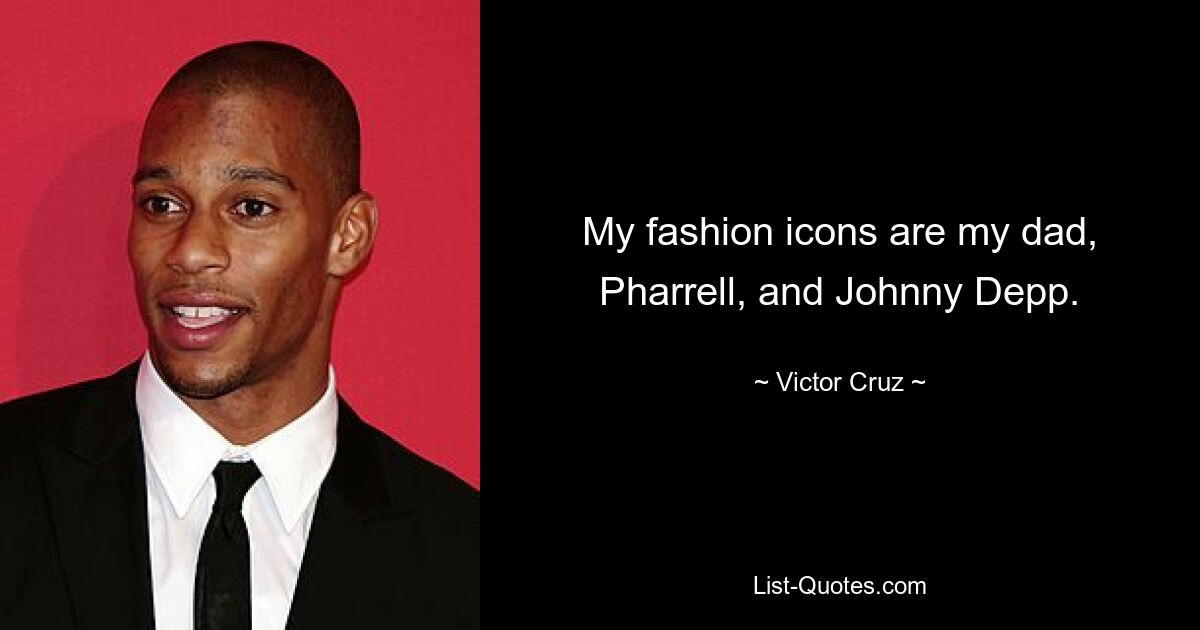 My fashion icons are my dad, Pharrell, and Johnny Depp. — © Victor Cruz