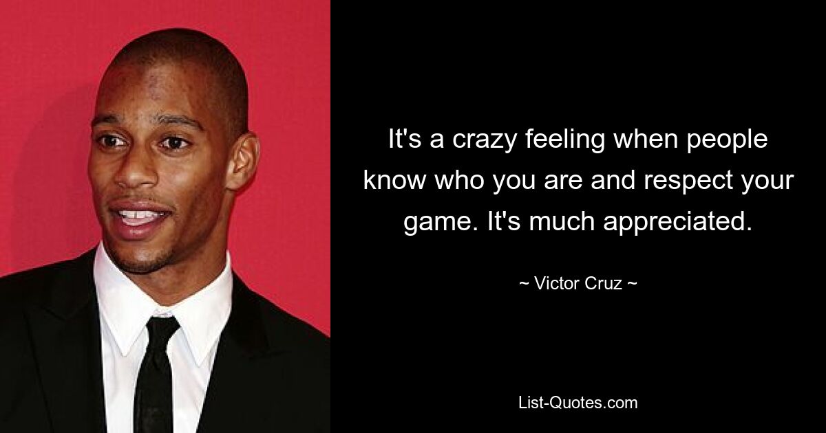 It's a crazy feeling when people know who you are and respect your game. It's much appreciated. — © Victor Cruz