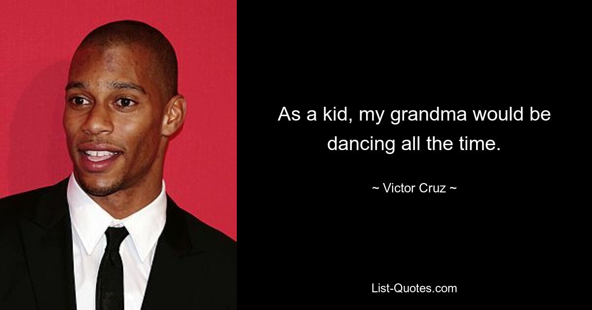 As a kid, my grandma would be dancing all the time. — © Victor Cruz