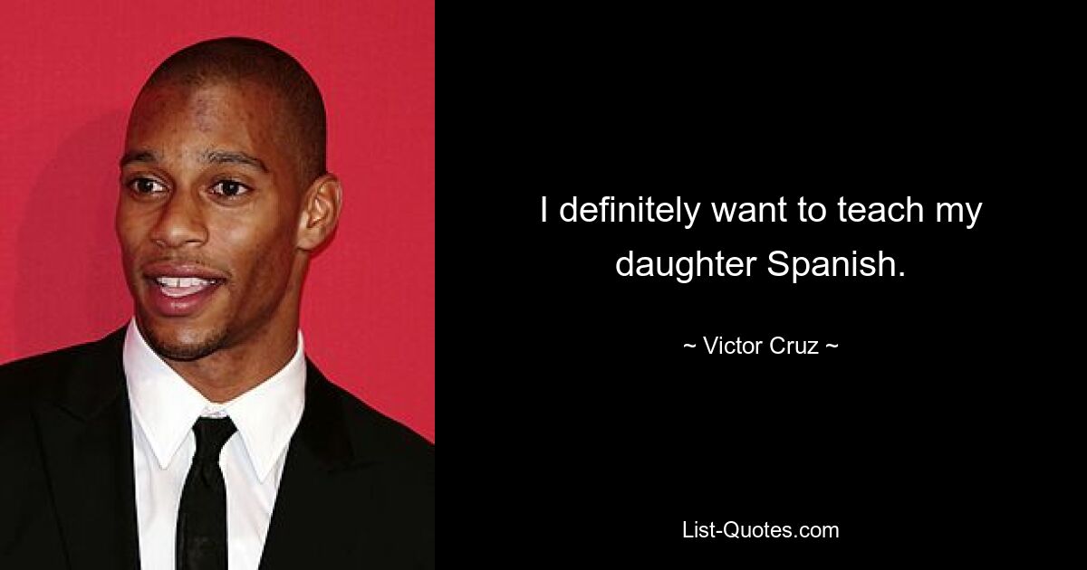 I definitely want to teach my daughter Spanish. — © Victor Cruz