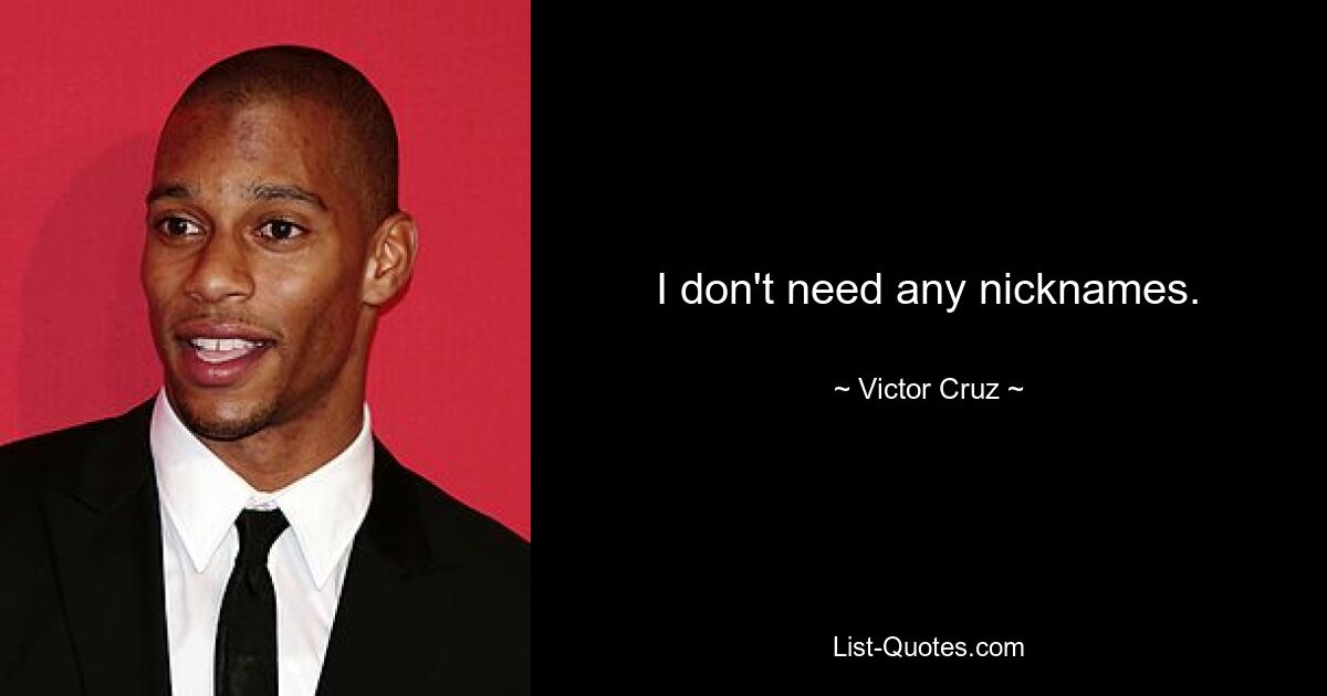 I don't need any nicknames. — © Victor Cruz