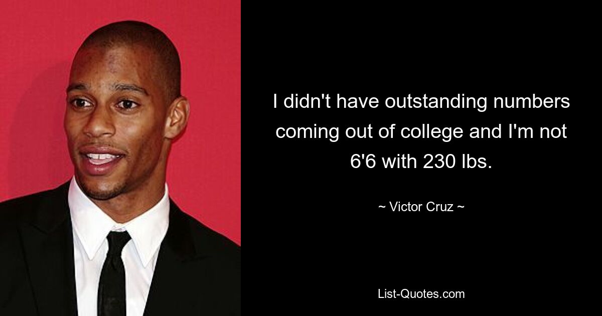 I didn't have outstanding numbers coming out of college and I'm not 6'6 with 230 lbs. — © Victor Cruz