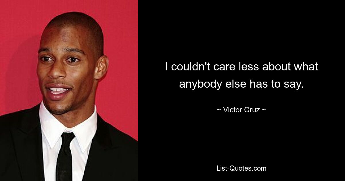 I couldn't care less about what anybody else has to say. — © Victor Cruz