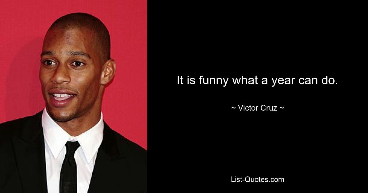 It is funny what a year can do. — © Victor Cruz