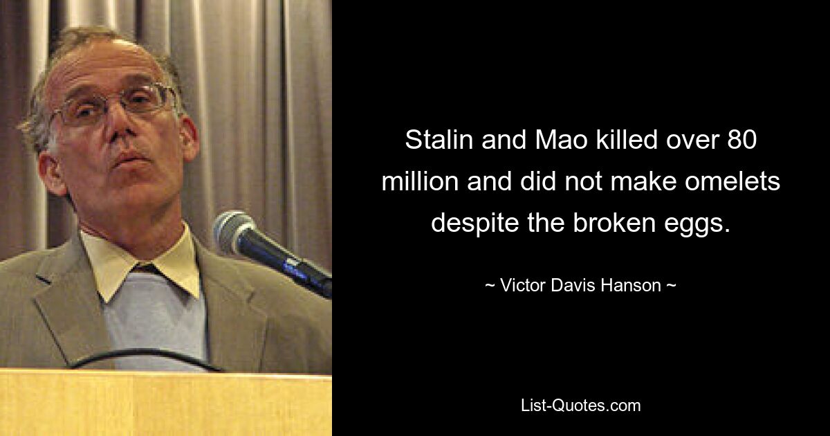 Stalin und Mao töteten über 80 Millionen Menschen und machten trotz der zerbrochenen Eier keine Omeletts. — © Victor Davis Hanson